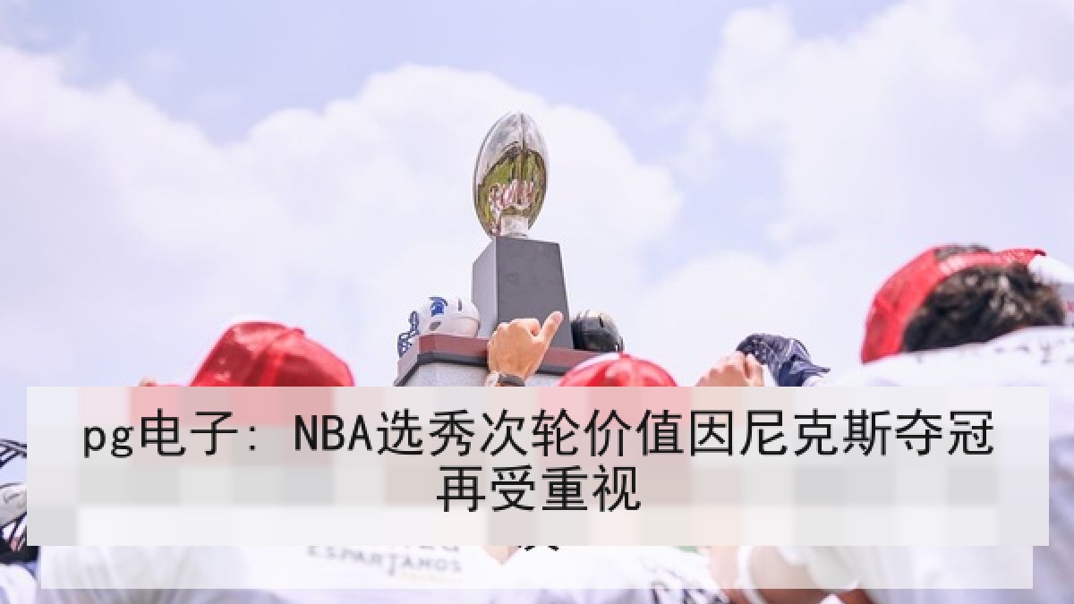 pg电子: NBA选秀次轮价值因尼克斯夺冠再受重视
