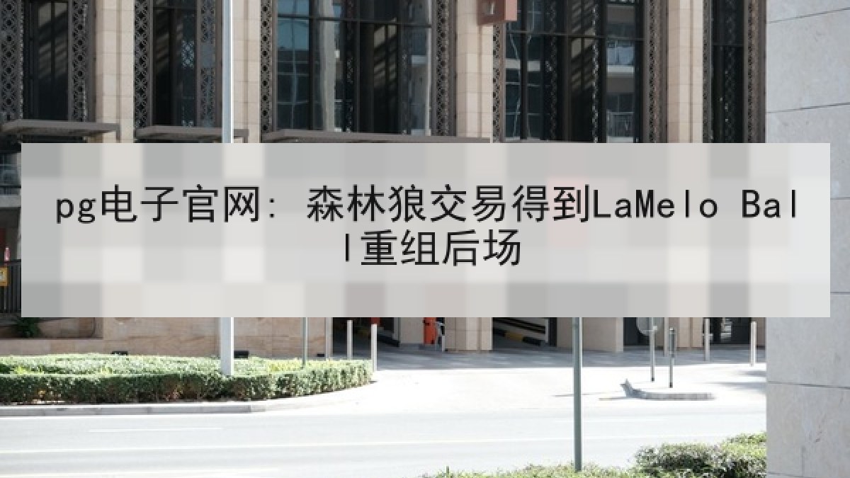 pg电子官网: 森林狼交易得到LaMelo Ball重组后场 pg电子官网: 森林狼交易得到LaMelo Ball重组后场