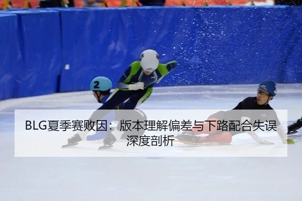 BLG夏季赛败因：版本理解偏差与下路配合失误深度剖析