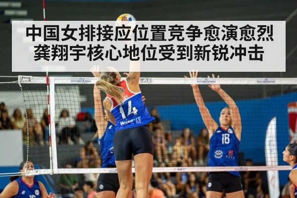 中国女排接应位置竞争愈演愈烈 龚翔宇核心地位受到新锐冲击