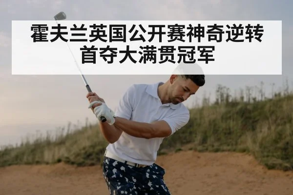 霍夫兰英国公开赛神奇逆转 首夺大满贯冠军