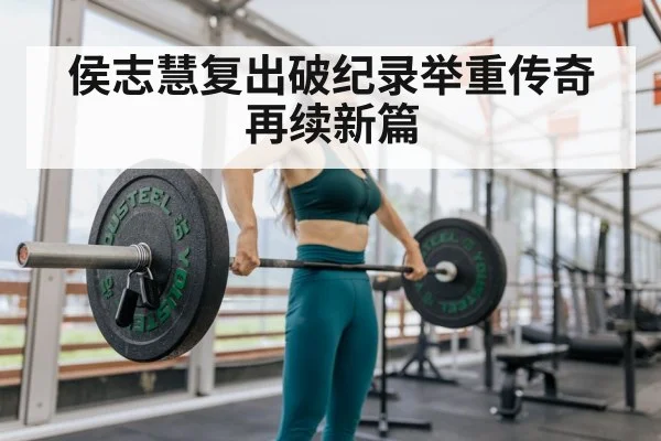 侯志慧复出破纪录举重传奇再续新篇