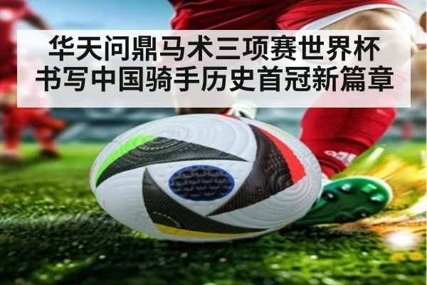 华天问鼎马术三项赛世界杯 书写中国骑手历史首冠新篇章