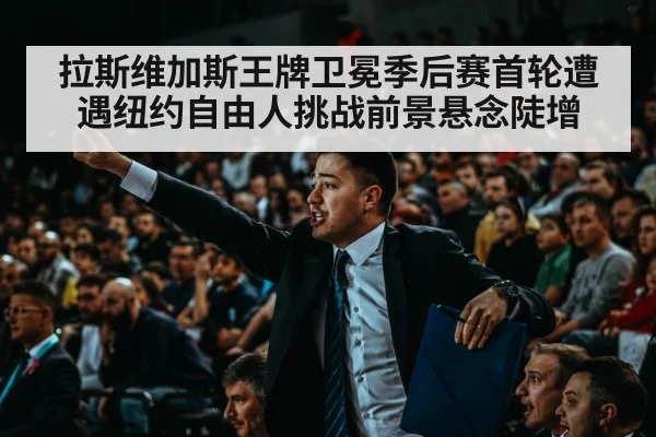 拉斯维加斯王牌卫冕季后赛首轮遭遇纽约自由人挑战前景悬念陡增