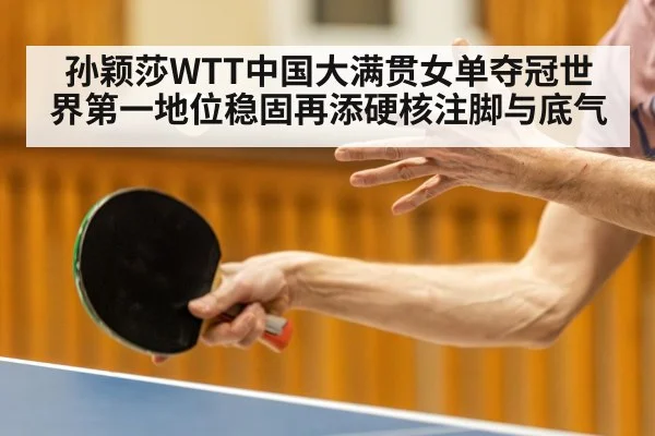 孙颖莎WTT中国大满贯女单夺冠世界第一地位稳固再添硬核注脚与底气